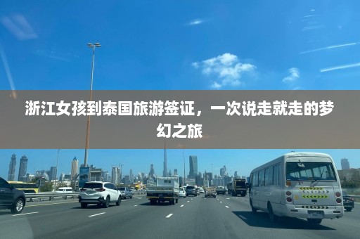 浙江女孩到泰国旅游签证，一次说走就走的梦幻之旅