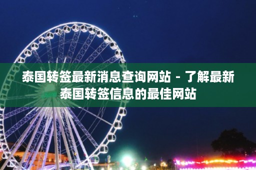 泰国转签最新消息查询网站 - 了解最新泰国转签信息的最佳网站  第1张