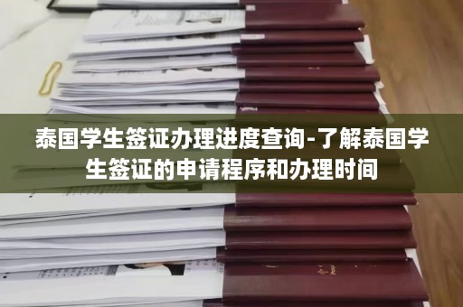 泰国学生签证办理进度查询-了解泰国学生签证的申请程序和办理时间