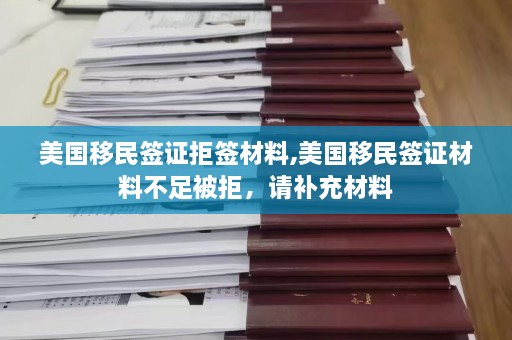 美国移民签证拒签材料,美国移民签证材料不足被拒，请补充材料  第1张