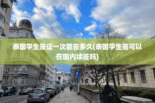 泰国学生签证一次能签多久(泰国学生签可以在国内续签吗)