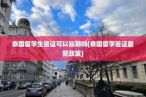 泰国留学生签证可以延期吗(泰国留学签证最新政策)