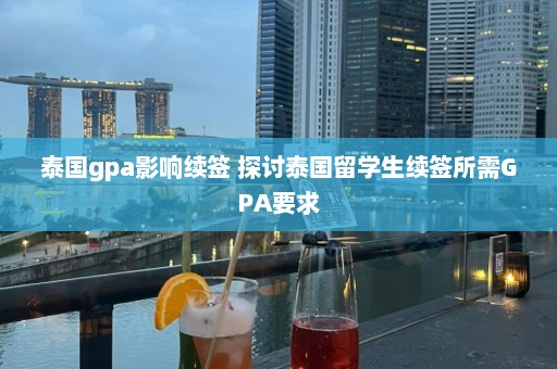 泰国gpa影响续签 探讨泰国留学生续签所需GPA要求