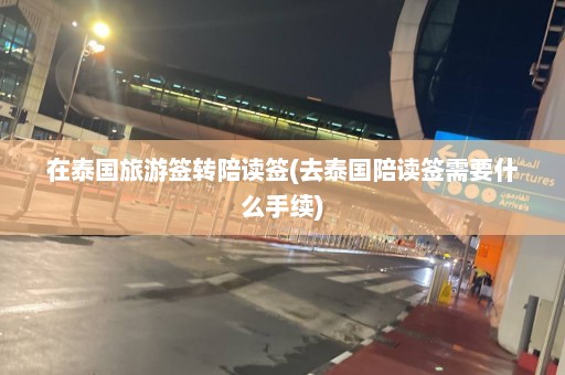 在泰国旅游签转陪读签(去泰国陪读签需要什么手续)