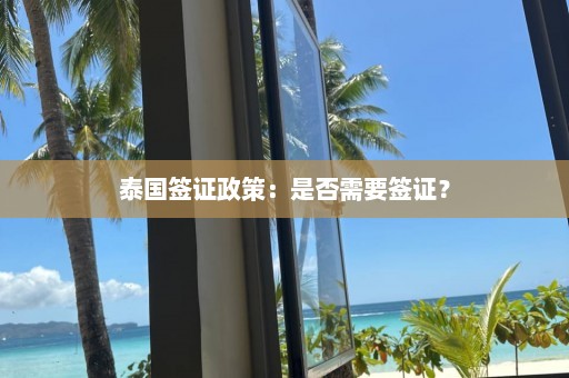 泰国签证政策：是否需要签证？