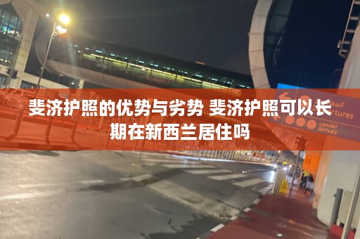 斐济护照的优势与劣势 斐济护照可以长期在新西兰居住吗  第1张