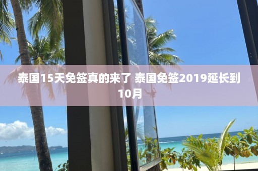 泰国15天免签真的来了 泰国免签2019延长到10月