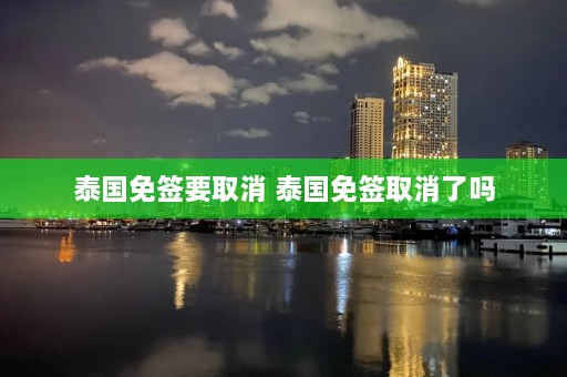 泰国免签要取消 泰国免签取消了吗  第1张