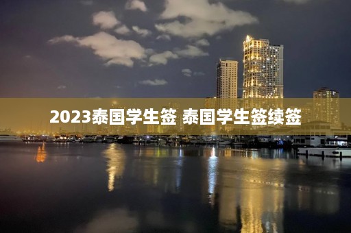 2023泰国学生签 泰国学生签续签  第1张