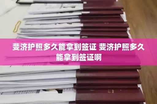 斐济护照多久能拿到签证 斐济护照多久能拿到签证啊  第1张