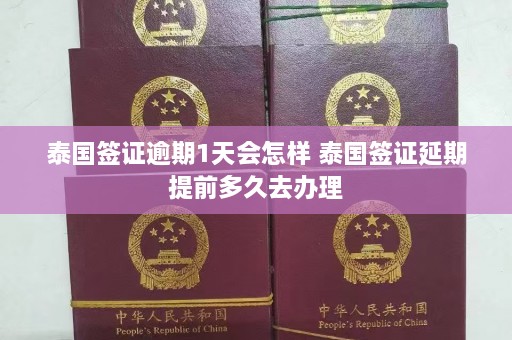 泰国签证逾期1天会怎样 泰国签证延期提前多久去办理  第1张