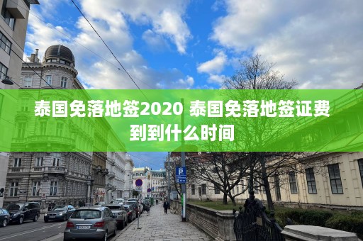 泰国免落地签2020 泰国免落地签证费到到什么时间  第1张