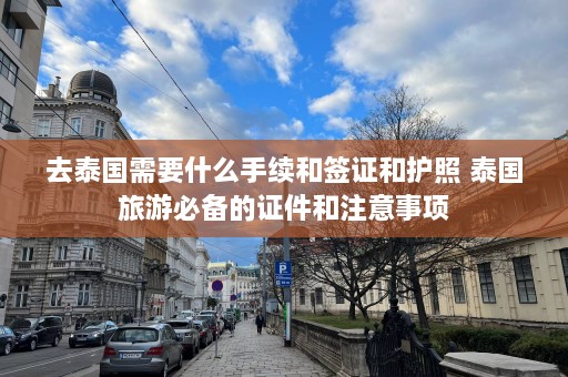 去泰国需要什么手续和签证和护照 泰国旅游必备的证件和注意事项