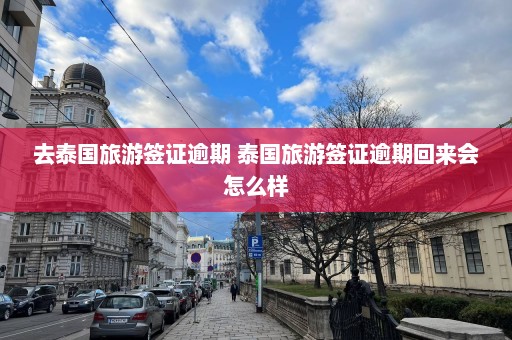 去泰国旅游签证逾期 泰国旅游签证逾期回来会怎么样