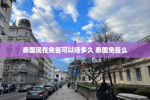 泰国现在免签可以待多久 泰国免签么