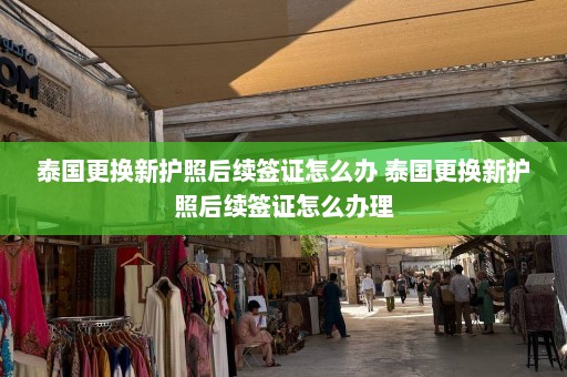 泰国更换新护照后续签证怎么办 泰国更换新护照后续签证怎么办理