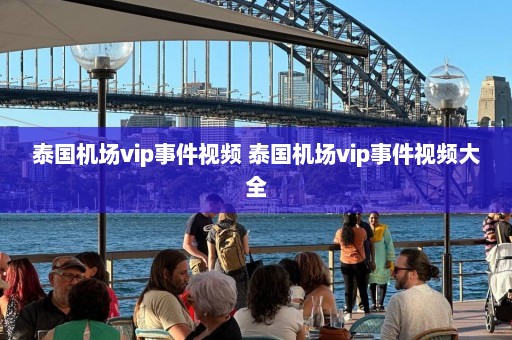 泰国机场vip事件视频 泰国机场vip事件视频大全