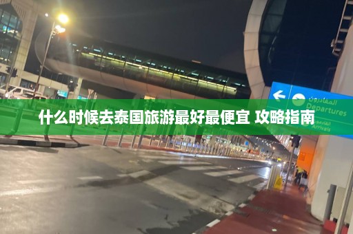 什么时候去泰国旅游最好最便宜 攻略指南