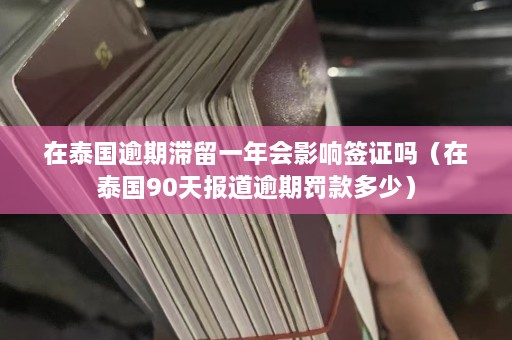 在泰国逾期滞留一年会影响签证吗（在泰国90天报道逾期罚款多少）  第1张