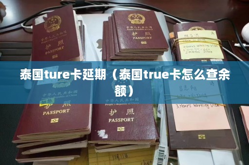 泰国ture卡延期（泰国true卡怎么查余额）