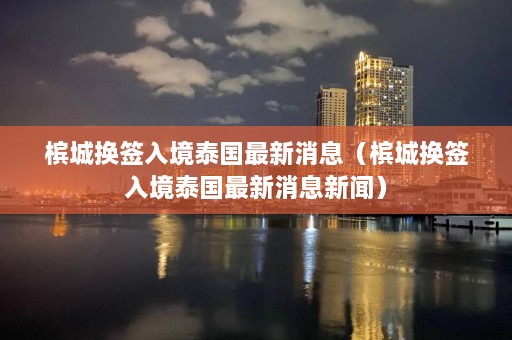 槟城换签入境泰国最新消息（槟城换签入境泰国最新消息新闻）  第1张