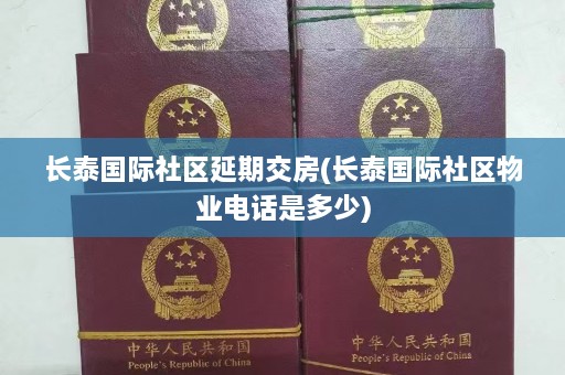 长泰国际社区延期交房(长泰国际社区物业 *** 是多少)  第1张