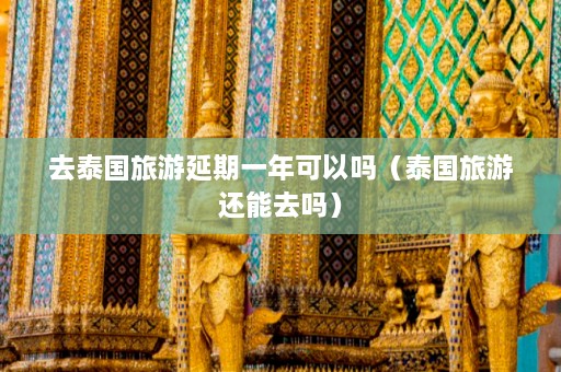 去泰国旅游延期一年可以吗（泰国旅游还能去吗）  第1张