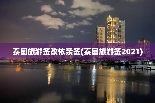 泰国旅游签改依亲签(泰国旅游签2021)