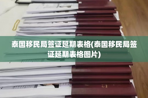 泰国移民局签证延期表格(泰国移民局签证延期表格图片)  第1张