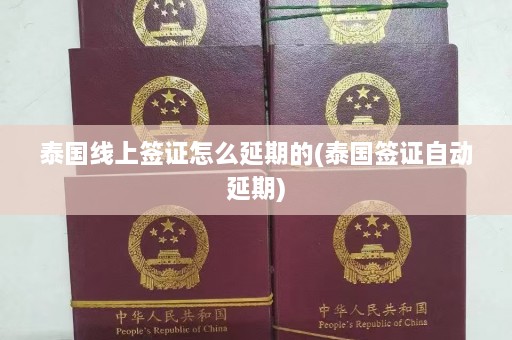 泰国线上签证怎么延期的(泰国签证自动延期)