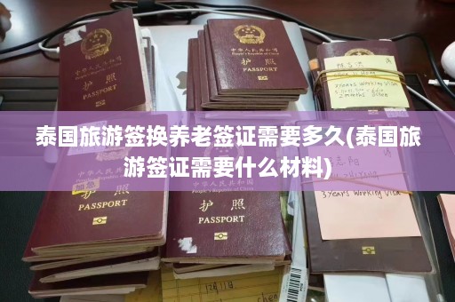 泰国旅游签换养老签证需要多久(泰国旅游签证需要什么材料)