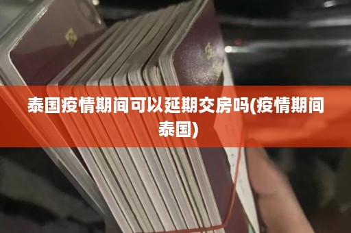 泰国疫情期间可以延期交房吗(疫情期间 泰国)