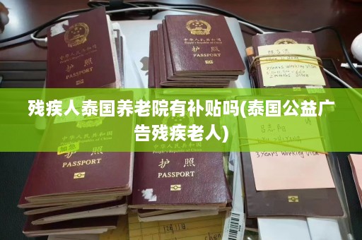 残疾人泰国养老院有补贴吗(泰国公益广告残疾老人)