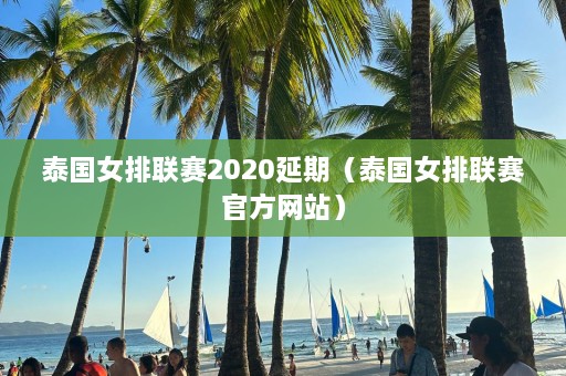 泰国女排联赛2020延期（泰国女排联赛 *** 网站）