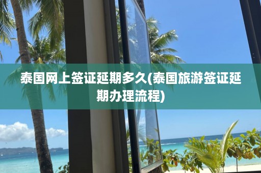 泰国网上签证延期多久(泰国旅游签证延期办理流程)  第1张