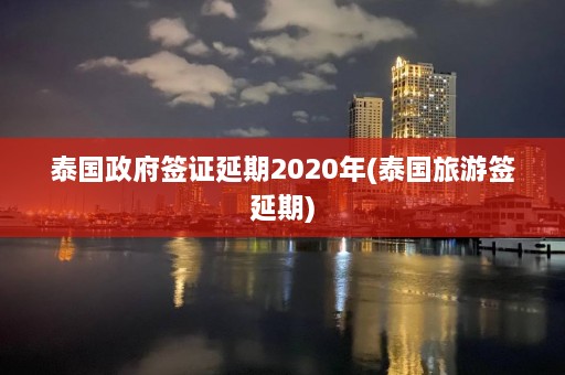 泰国政府签证延期2020年(泰国旅游签延期)