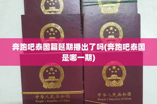 奔跑吧泰国篇延期播出了吗(奔跑吧泰国是哪一期)