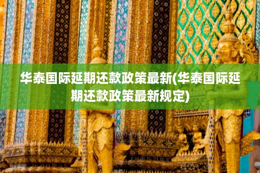 华泰国际延期还款政策最新(华泰国际延期还款政策最新规定)  第1张