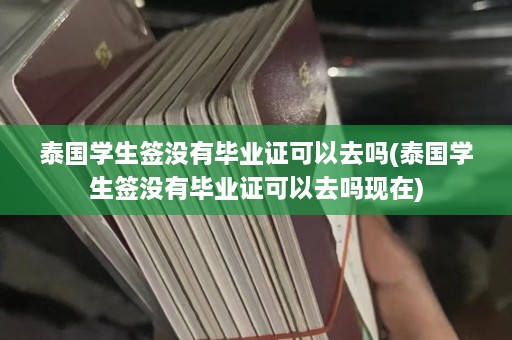 泰国学生签没有毕业证可以去吗(泰国学生签没有毕业证可以去吗现在)