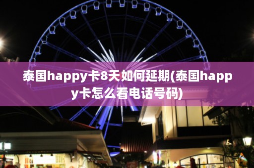 泰国happy卡8天如何延期(泰国happy卡怎么看 *** 号码)