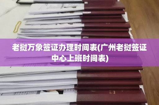 老挝万象签证办理时间表(广州老挝签证中心上班时间表)  第1张