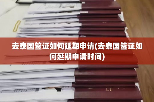 去泰国签证如何延期申请(去泰国签证如何延期申请时间)  第1张