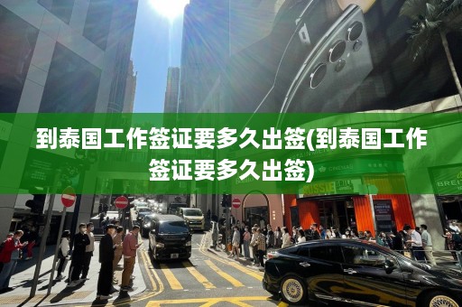 到泰国工作签证要多久出签(到泰国工作签证要多久出签)  第1张