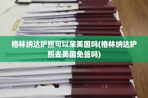 格林纳达护照可以呆英国吗(格林纳达护照去美国免签吗)  第1张