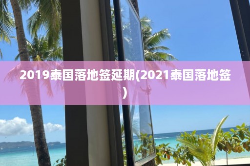 2019泰国落地签延期(2021泰国落地签)