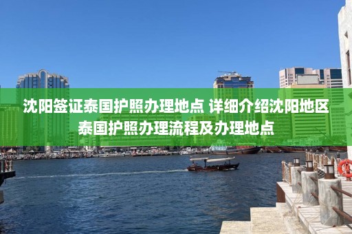 沈阳签证泰国护照办理地点 详细介绍沈阳地区泰国护照办理流程及办理地点