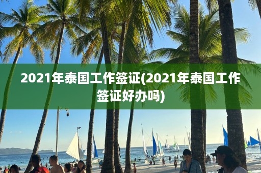 2021年泰国工作签证(2021年泰国工作签证好办吗)  第1张