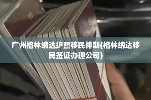 广州格林纳达护照移民排期(格林纳达移民签证办理公司)