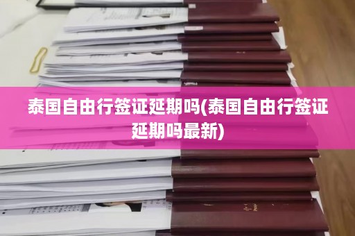 泰国自由行签证延期吗(泰国自由行签证延期吗最新)  第1张