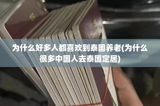 为什么好多人都喜欢到泰国养老(为什么很多中国人去泰国定居)